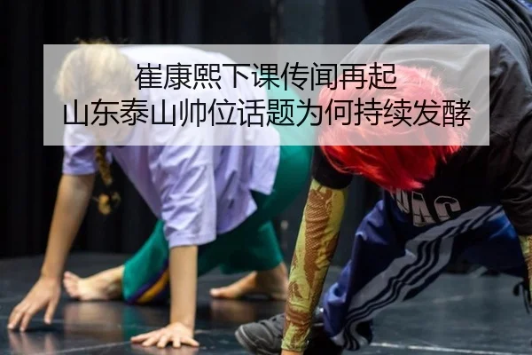 崔康熙下课传闻再起 山东泰山帅位话题为何持续发酵